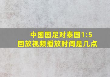 中国国足对泰国1:5回放视频播放时间是几点