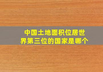 中国土地面积位居世界第三位的国家是哪个