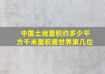 中国土地面积约多少平方千米面积居世界第几位