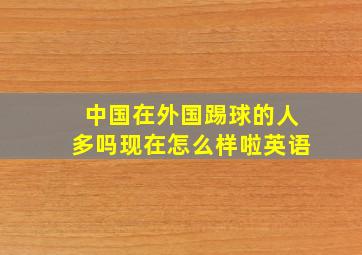 中国在外国踢球的人多吗现在怎么样啦英语