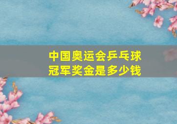 中国奥运会乒乓球冠军奖金是多少钱