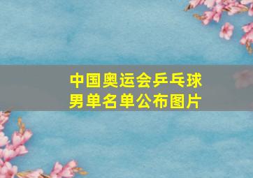 中国奥运会乒乓球男单名单公布图片