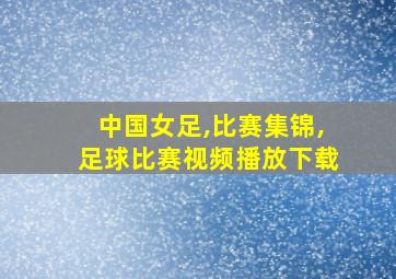 中国女足,比赛集锦,足球比赛视频播放下载