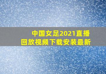 中国女足2021直播回放视频下载安装最新