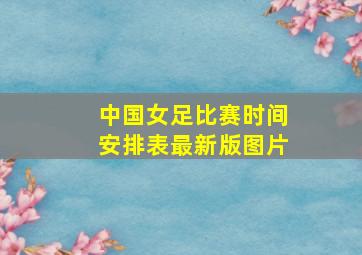 中国女足比赛时间安排表最新版图片