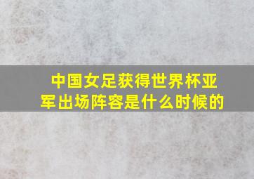 中国女足获得世界杯亚军出场阵容是什么时候的