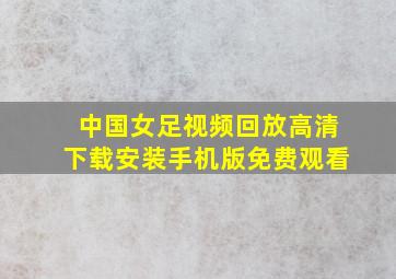 中国女足视频回放高清下载安装手机版免费观看