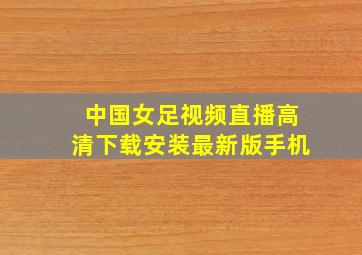 中国女足视频直播高清下载安装最新版手机