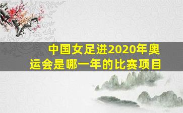 中国女足进2020年奥运会是哪一年的比赛项目