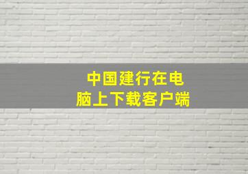 中国建行在电脑上下载客户端