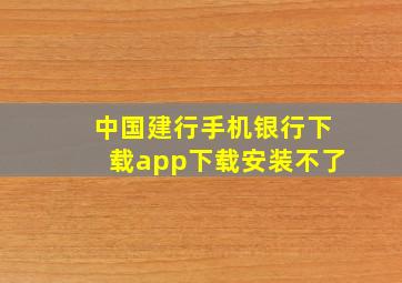 中国建行手机银行下载app下载安装不了