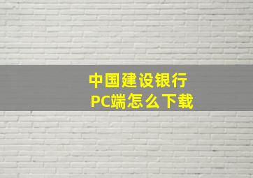 中国建设银行PC端怎么下载