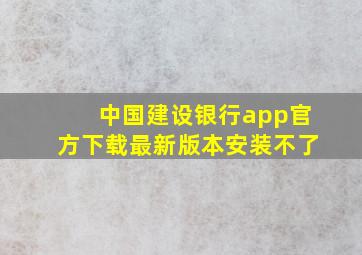 中国建设银行app官方下载最新版本安装不了