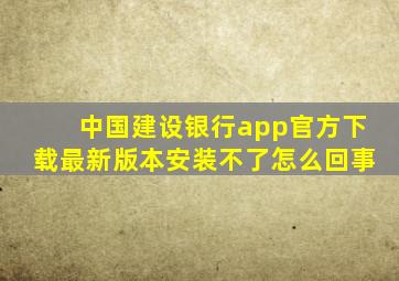 中国建设银行app官方下载最新版本安装不了怎么回事