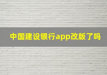 中国建设银行app改版了吗