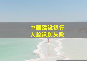 中国建设银行人脸识别失败