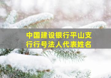 中国建设银行平山支行行号法人代表姓名