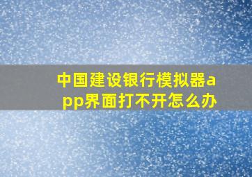 中国建设银行模拟器app界面打不开怎么办