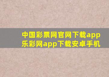 中国彩票网官网下载app乐彩网app下载安卓手机