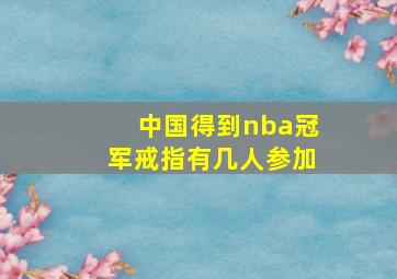 中国得到nba冠军戒指有几人参加