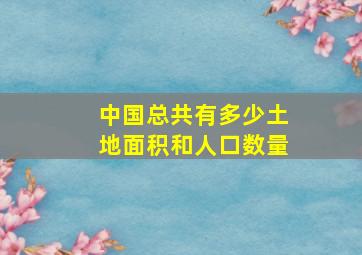 中国总共有多少土地面积和人口数量