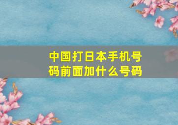 中国打日本手机号码前面加什么号码