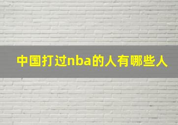 中国打过nba的人有哪些人