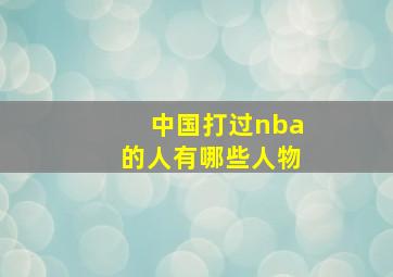 中国打过nba的人有哪些人物