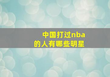 中国打过nba的人有哪些明星