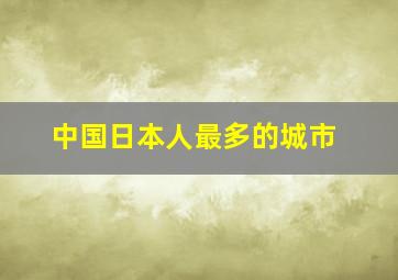 中国日本人最多的城市