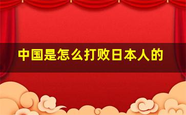 中国是怎么打败日本人的