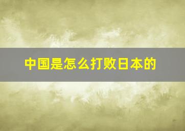 中国是怎么打败日本的