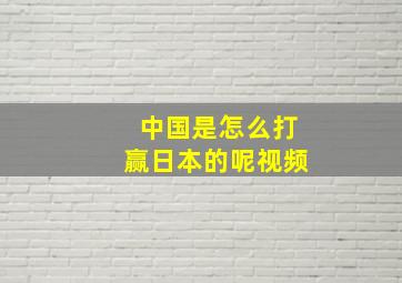 中国是怎么打赢日本的呢视频