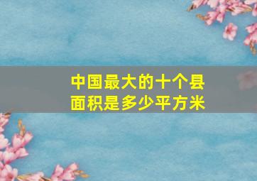 中国最大的十个县面积是多少平方米