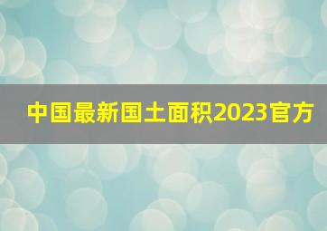 中国最新国土面积2023官方