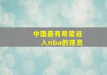 中国最有希望进入nba的球员