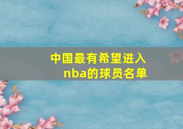 中国最有希望进入nba的球员名单