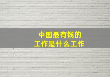 中国最有钱的工作是什么工作