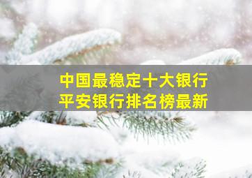 中国最稳定十大银行平安银行排名榜最新