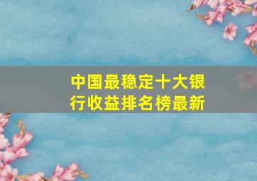 中国最稳定十大银行收益排名榜最新