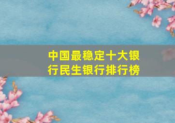 中国最稳定十大银行民生银行排行榜