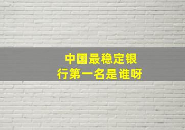 中国最稳定银行第一名是谁呀