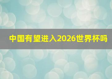 中国有望进入2026世界杯吗