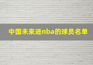 中国未来进nba的球员名单