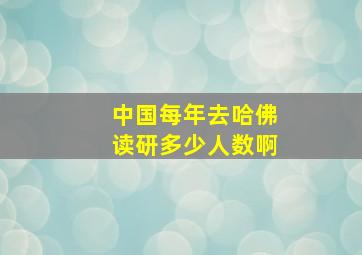 中国每年去哈佛读研多少人数啊