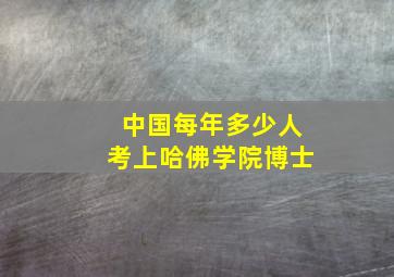 中国每年多少人考上哈佛学院博士