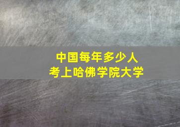 中国每年多少人考上哈佛学院大学