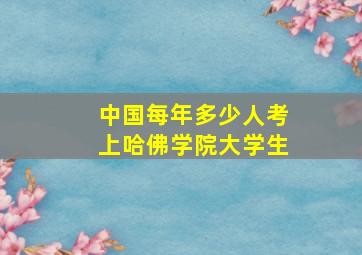 中国每年多少人考上哈佛学院大学生