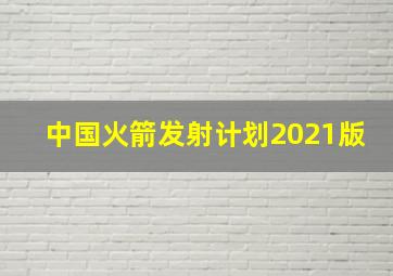 中国火箭发射计划2021版