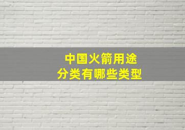 中国火箭用途分类有哪些类型